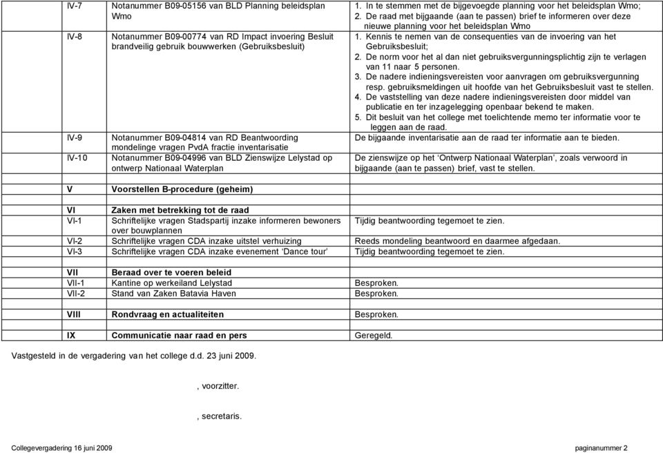 In te stemmen met de bijgevoegde planning voor het beleidsplan Wmo; 2. De raad met bijgaande (aan te passen) brief te informeren over deze nieuwe planning voor het beleidsplan Wmo 1.