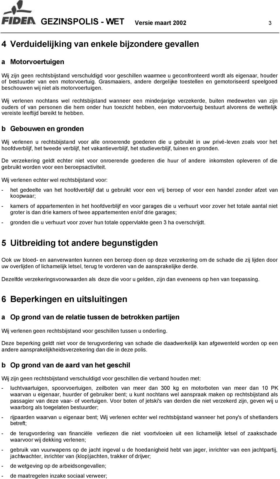 Wij verlenen nochtans wel rechtsbijstand wanneer een minderjarige verzekerde, buiten medeweten van zijn ouders of van personen die hem onder hun toezicht hebben, een motorvoertuig bestuurt alvorens