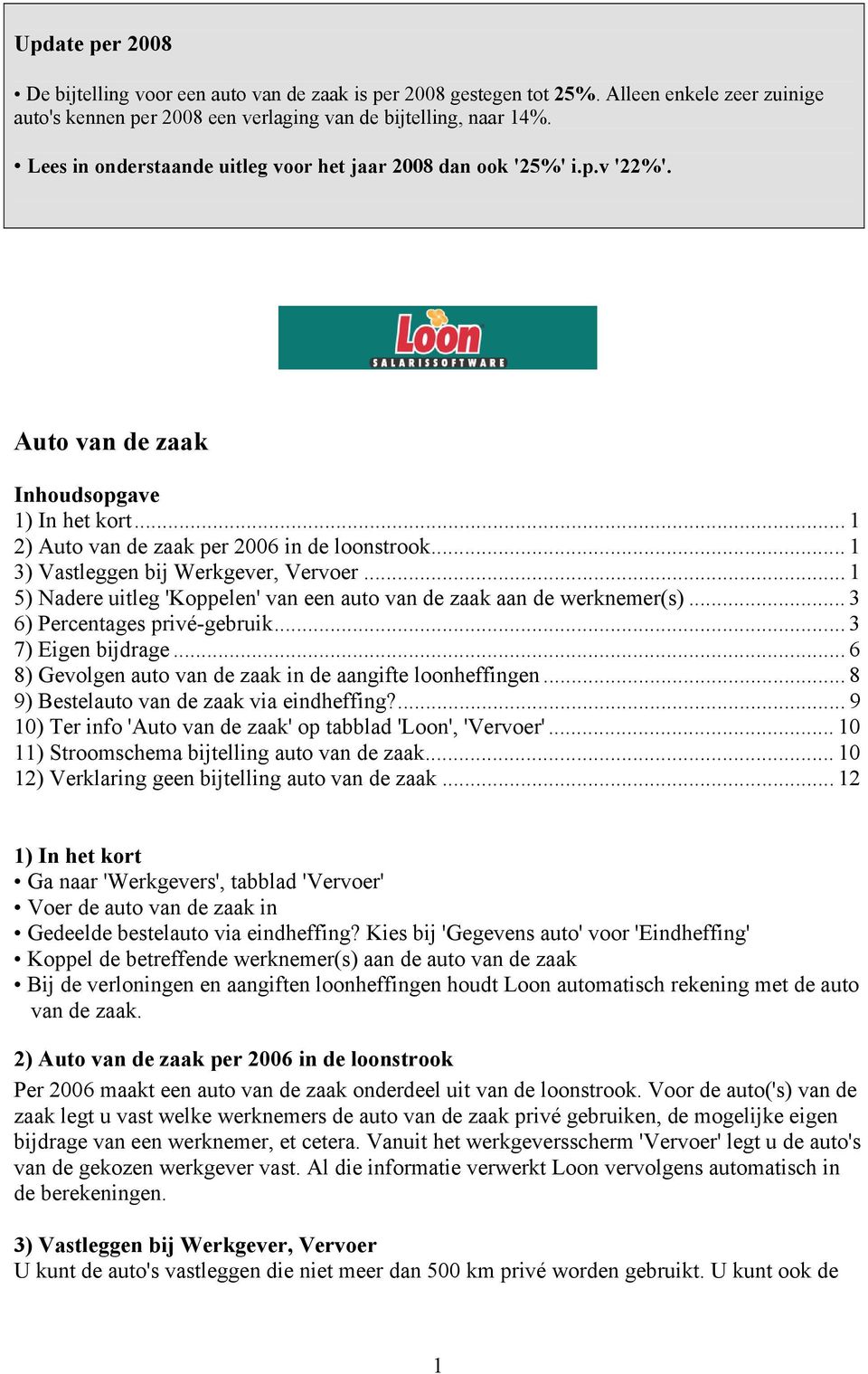 .. 1 3) Vastleggen bij Werkgever, Vervoer... 1 5) Nadere uitleg 'Koppelen' van een auto van de zaak aan de werknemer(s)... 3 6) Percentages privé-gebruik... 3 7) Eigen bijdrage.