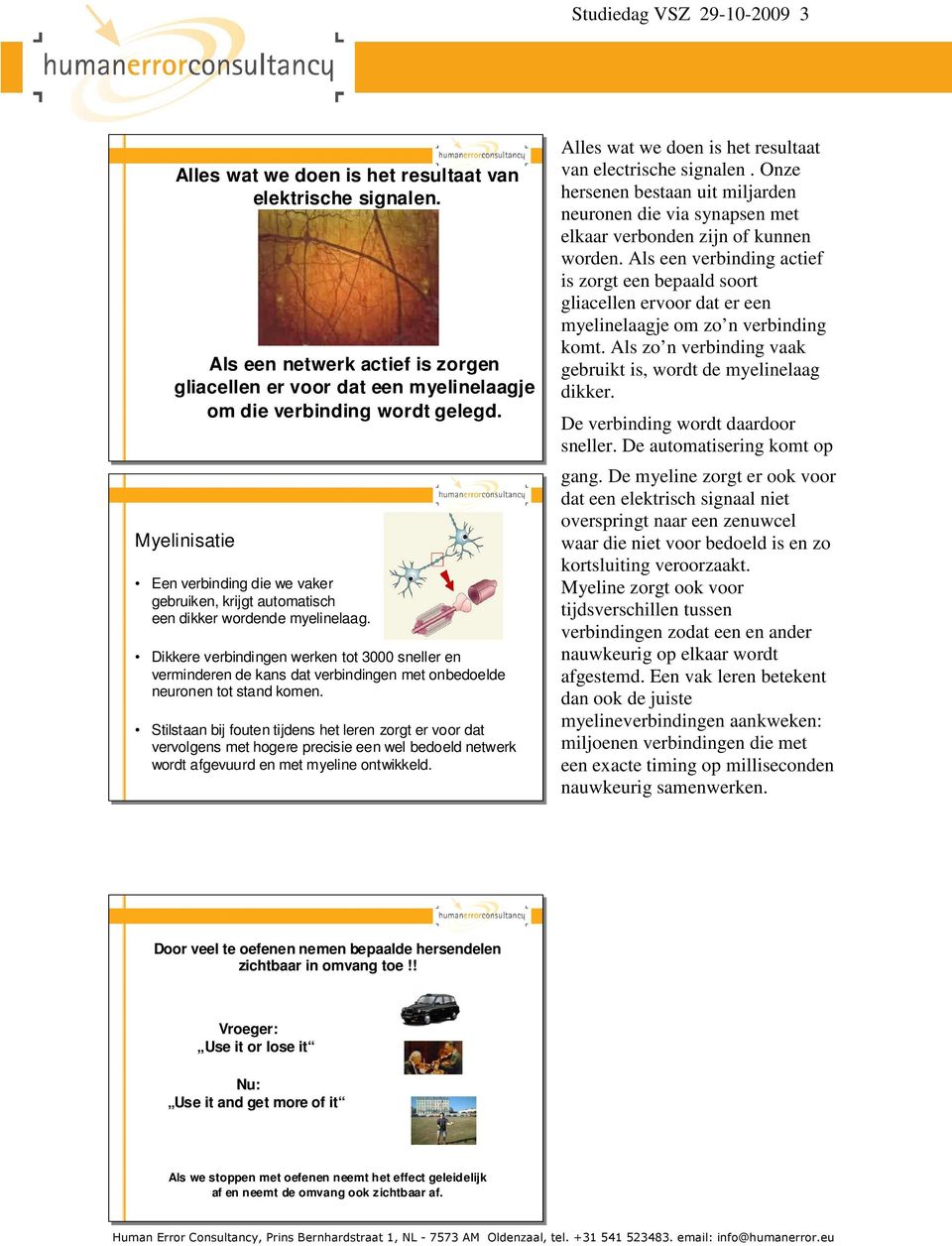 Dikkere verbindingen werken tot 3000 sneller en verminderen de kans dat verbindingen met onbedoelde neuronen tot stand komen.