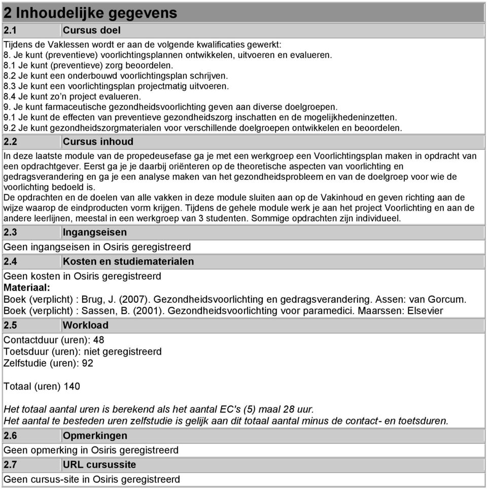 Je kunt farmaceutische gezondheidsvoorlichting geven aan diverse doelgroepen. 9.1 Je kunt de effecten van preventieve gezondheidszorg inschatten en de mogelijkhedeninzetten. 9.2 Je kunt gezondheidszorgmaterialen voor verschillende doelgroepen ontwikkelen en beoordelen.