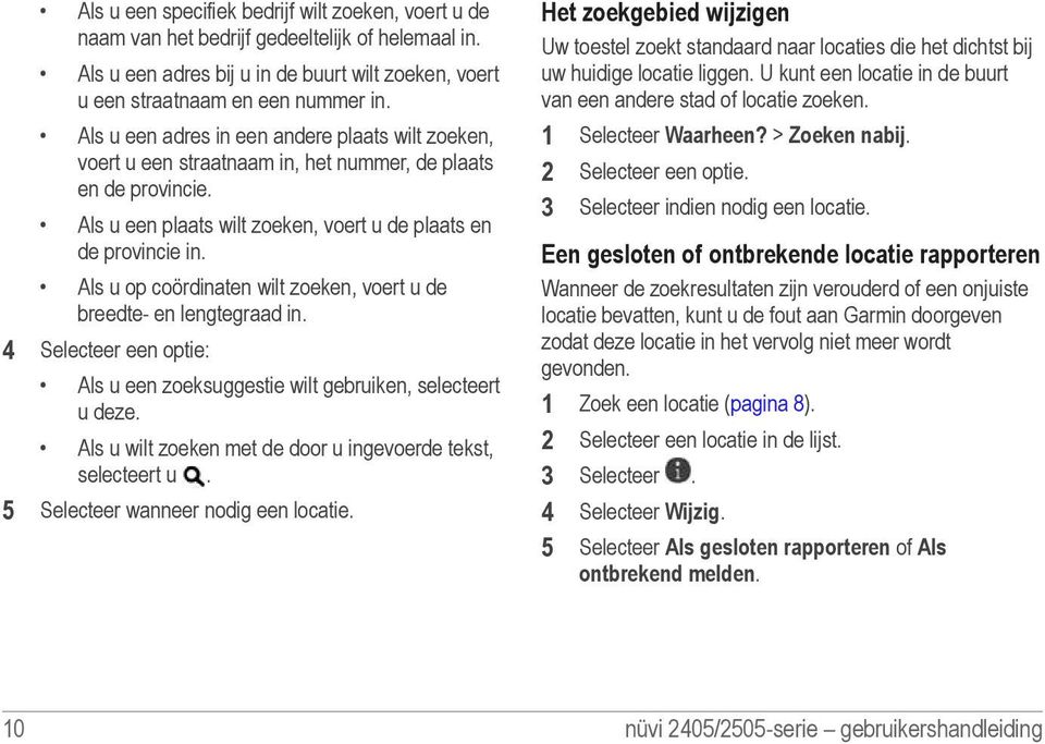 Als u op coördinaten wilt zoeken, voert u de breedte- en lengtegraad in. 4 Selecteer een optie: Als u een zoeksuggestie wilt gebruiken, selecteert u deze.