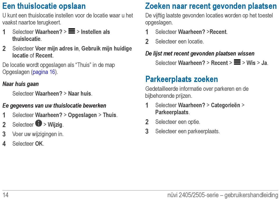 Ee gegevens van uw thuislocatie bewerken 1 Selecteer Waarheen? > Opgeslagen > Thuis. 2 Selecteer > Wijzig. 3 Voer uw wijzigingen in. 4 Selecteer OK.