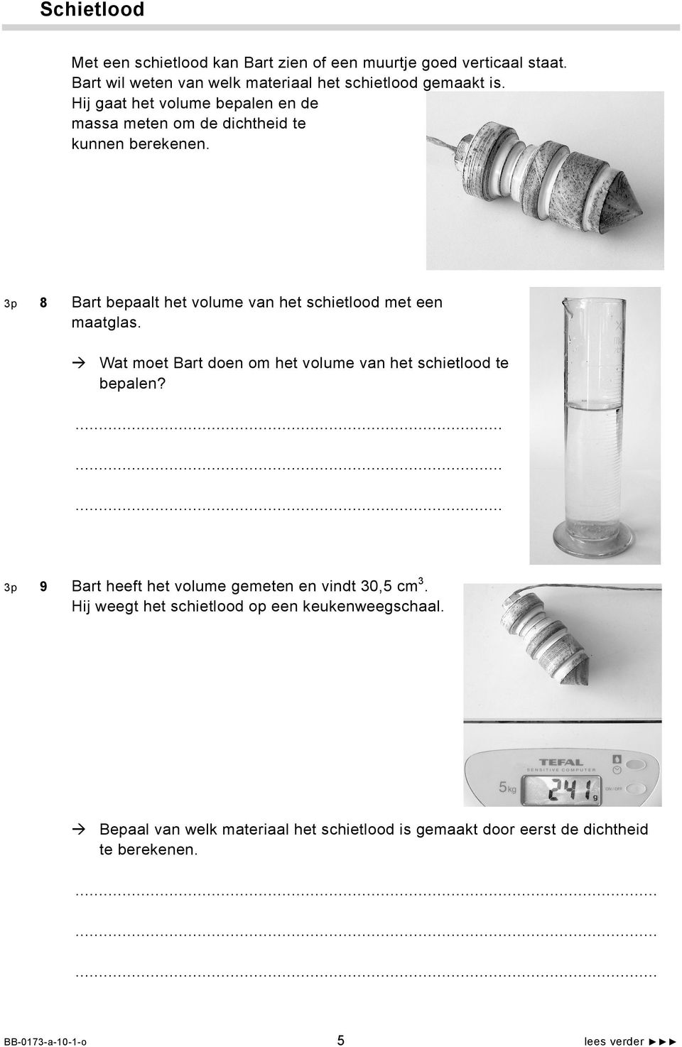 Wat moet Bart doen om het volume van het schietlood te bepalen?......... 3p 9 Bart heeft het volume gemeten en vindt 30,5 cm 3.