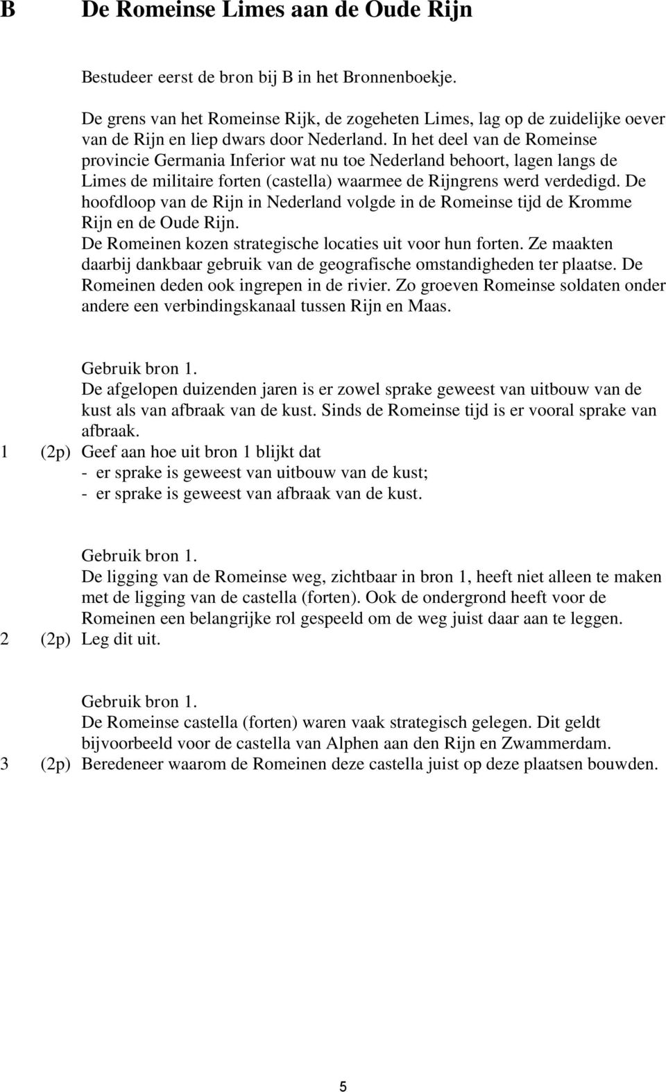 In het deel van de Romeinse provincie Germania Inferior wat nu toe Nederland behoort, lagen langs de Limes de militaire forten (castella) waarmee de Rijngrens werd verdedigd.