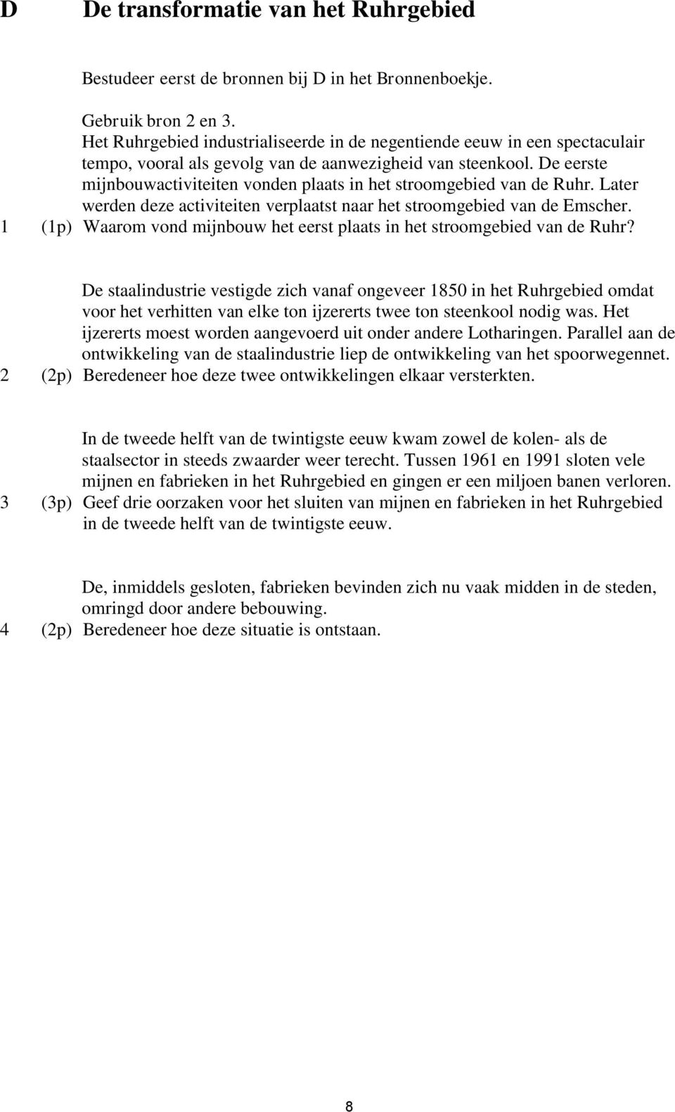 De eerste mijnbouwactiviteiten vonden plaats in het stroomgebied van de Ruhr. Later werden deze activiteiten verplaatst naar het stroomgebied van de Emscher.