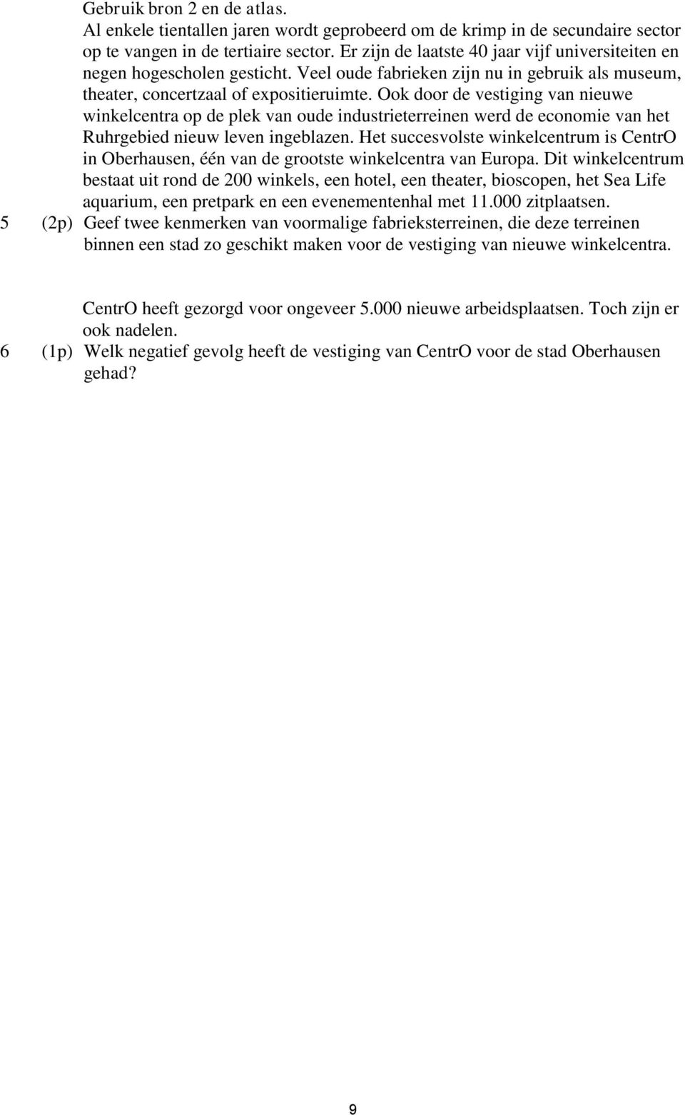 Ook door de vestiging van nieuwe winkelcentra op de plek van oude industrieterreinen werd de economie van het Ruhrgebied nieuw leven ingeblazen.