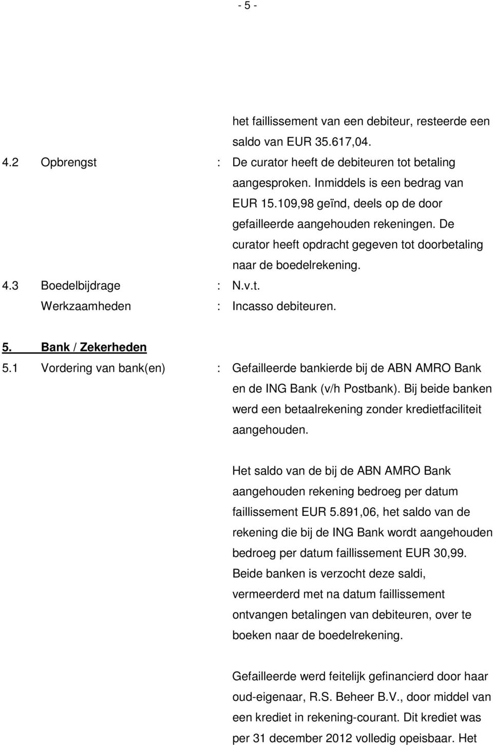 Bank / Zekerheden 5.1 Vordering van bank(en) : Gefailleerde bankierde bij de ABN AMRO Bank en de ING Bank (v/h Postbank). Bij beide banken werd een betaalrekening zonder kredietfaciliteit aangehouden.