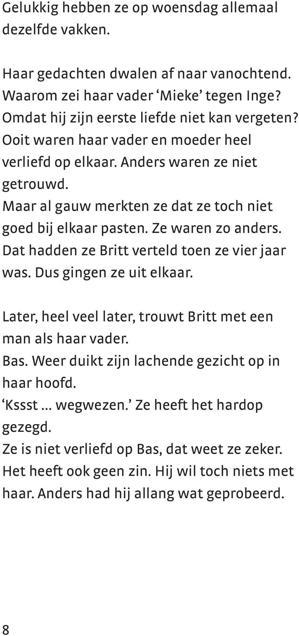 Dat hadden ze Britt verteld toen ze vier jaar was. Dus gingen ze uit elkaar. Later, heel veel later, trouwt Britt met een man als haar vader. Bas.