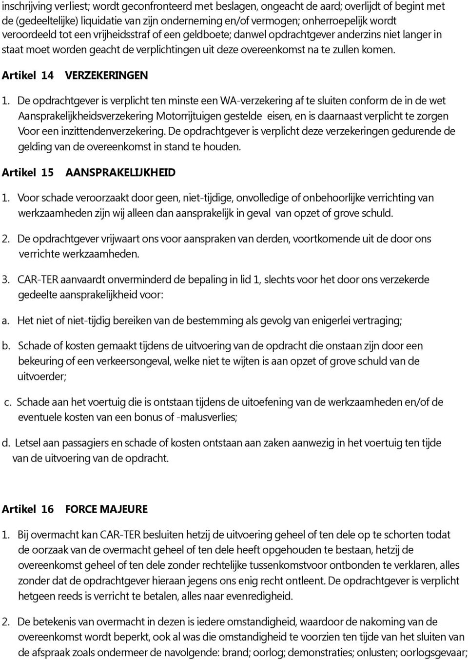 De opdrachtgever is verplicht ten minste een WA-verzekering af te sluiten conform de in de wet Aansprakelijkheidsverzekering Motorrijtuigen gestelde eisen, en is daarnaast verplicht te zorgen Voor