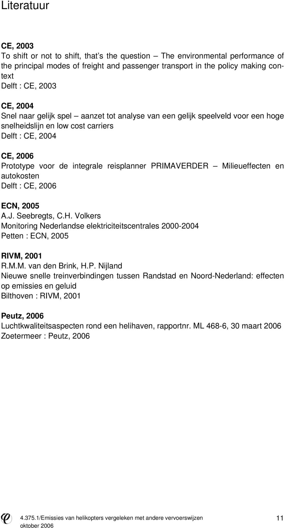 PRIMAVERDER Milieueffecten en autokosten Delft : CE, 2006 ECN, 2005 A.J. Seebregts, C.H. Volkers Monitoring Nederlandse elektriciteitscentrales 2000-2004 Petten : ECN, 2005 RIVM, 2001 R.M.M. van den Brink, H.