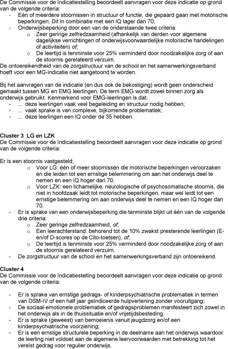 Dit in combinatie met een IQ lager dan 70; - Onderwijsbeperking door een van de onderstaande twee criteria o Zeer geringe zelfredzaamheid (afhankelijk van derden voor algemene dagelijkse