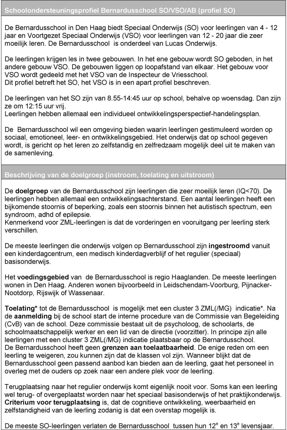 In het ene gebouw wordt SO geboden, in het andere gebouw VSO. De gebouwen liggen op loopafstand van elkaar. Het gebouw voor VSO wordt gedeeld met het VSO van de Inspecteur de Vriesschool.