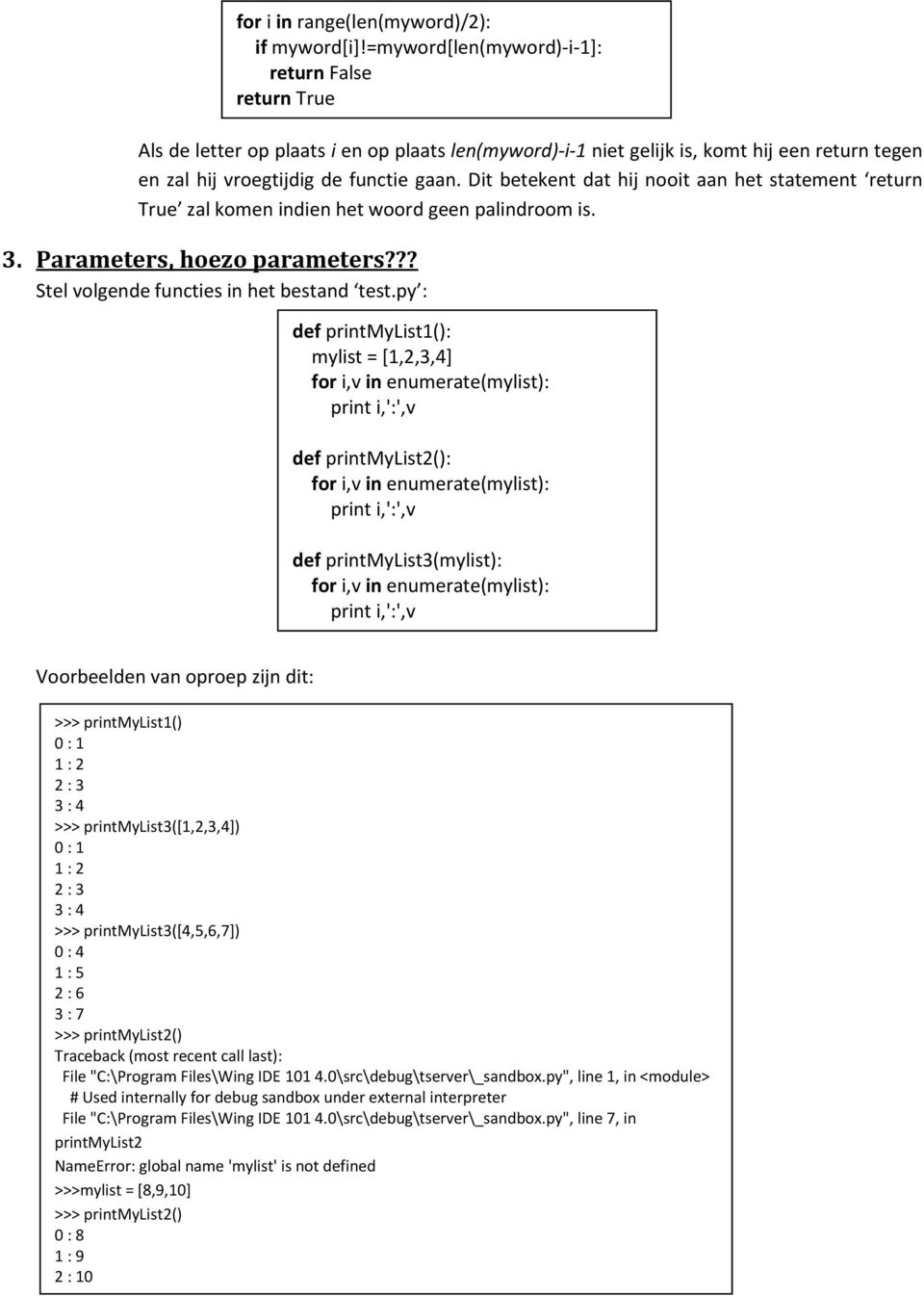 Dit betekent dat hij nooit aan het statement return True zal komen indien het woord geen palindroom is. 3. Parameters, hoezo parameters??? Stel volgende functies in het bestand test.