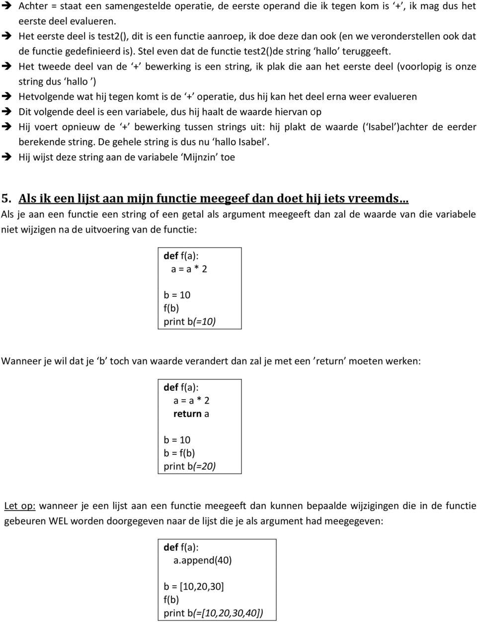 Het tweede deel van de + bewerking is een string, ik plak die aan het eerste deel (voorlopig is onze string dus hallo ) Hetvolgende wat hij tegen komt is de + operatie, dus hij kan het deel erna weer