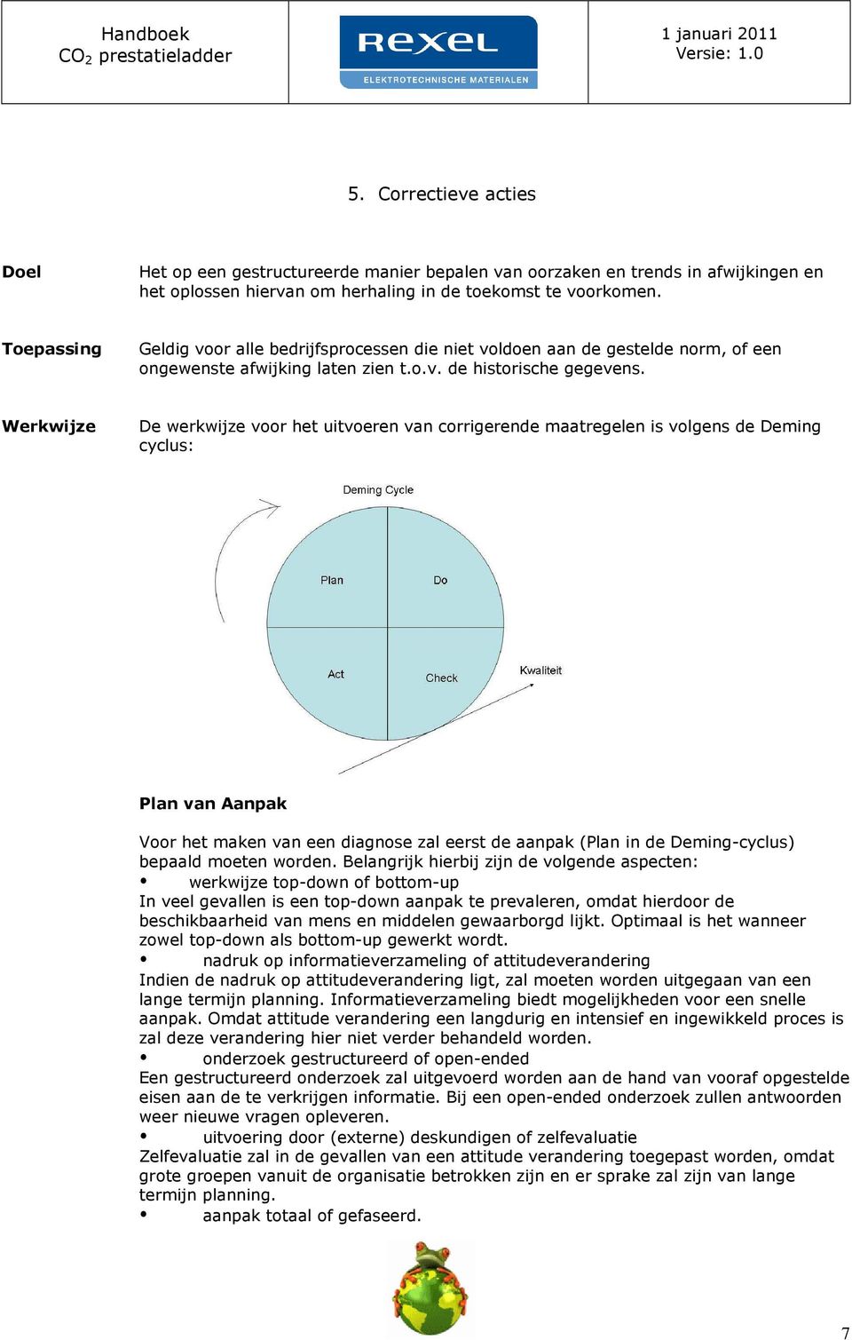 Werkwijze De werkwijze voor het uitvoeren van corrigerende maatregelen is volgens de Deming cyclus: Plan van Aanpak Voor het maken van een diagnose zal eerst de aanpak (Plan in de Deming-cyclus)