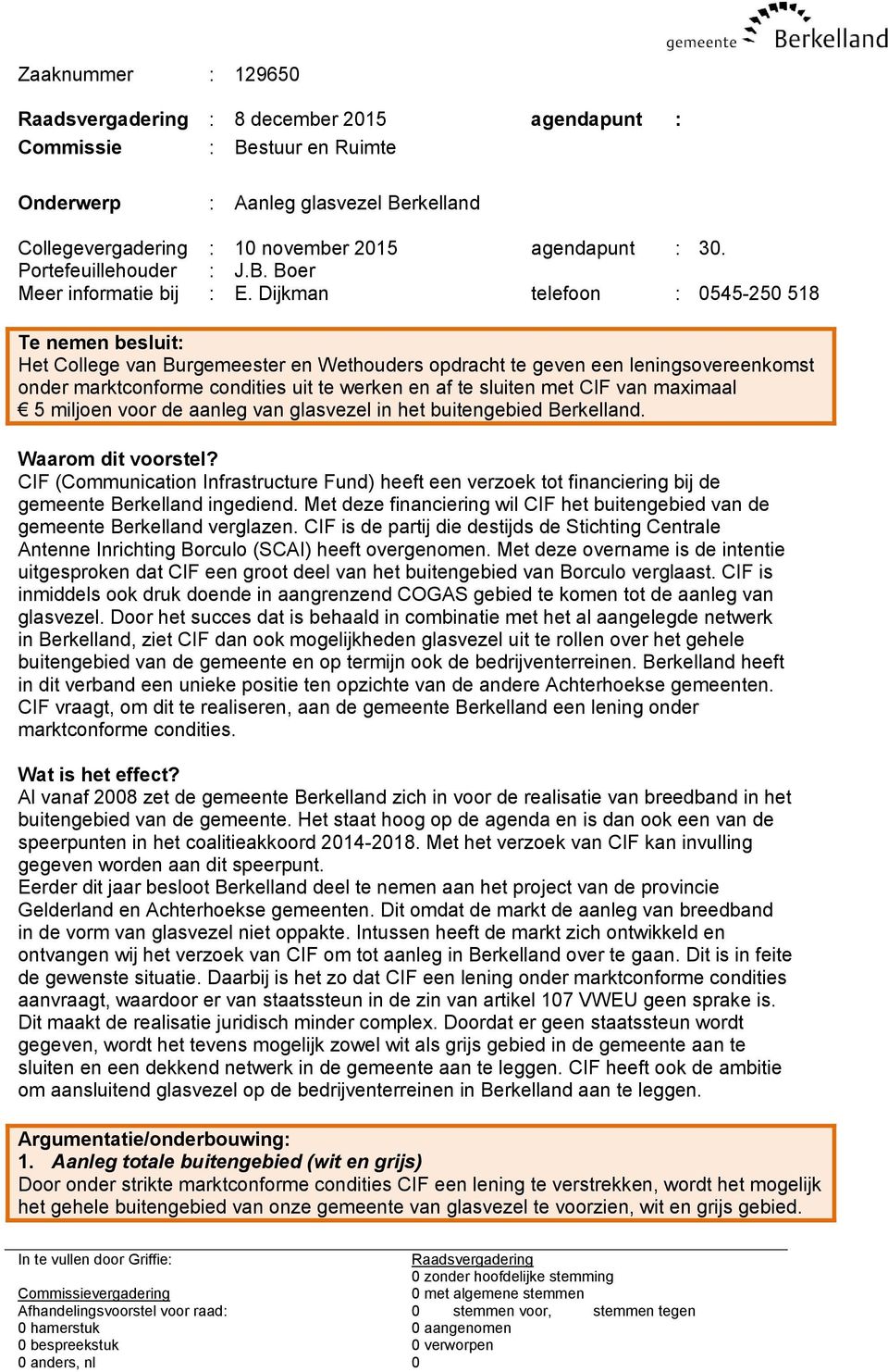 Dijkman telefoon : 0545-250 518 Te nemen besluit: Het College van Burgemeester en Wethouders opdracht te geven een leningsovereenkomst onder marktconforme condities uit te werken en af te sluiten met