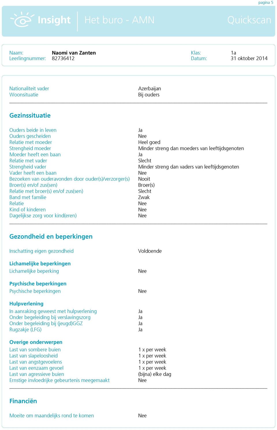 ouder(s)/verzorger(s) Nooit Broer(s) en/of zus(sen) Broer(s) Relatie met broer(s) en/of zus(sen) Slecht Band met familie Zwak Relatie Kind of kinderen Dagelijkse zorg voor kind(eren) Gezondheid en