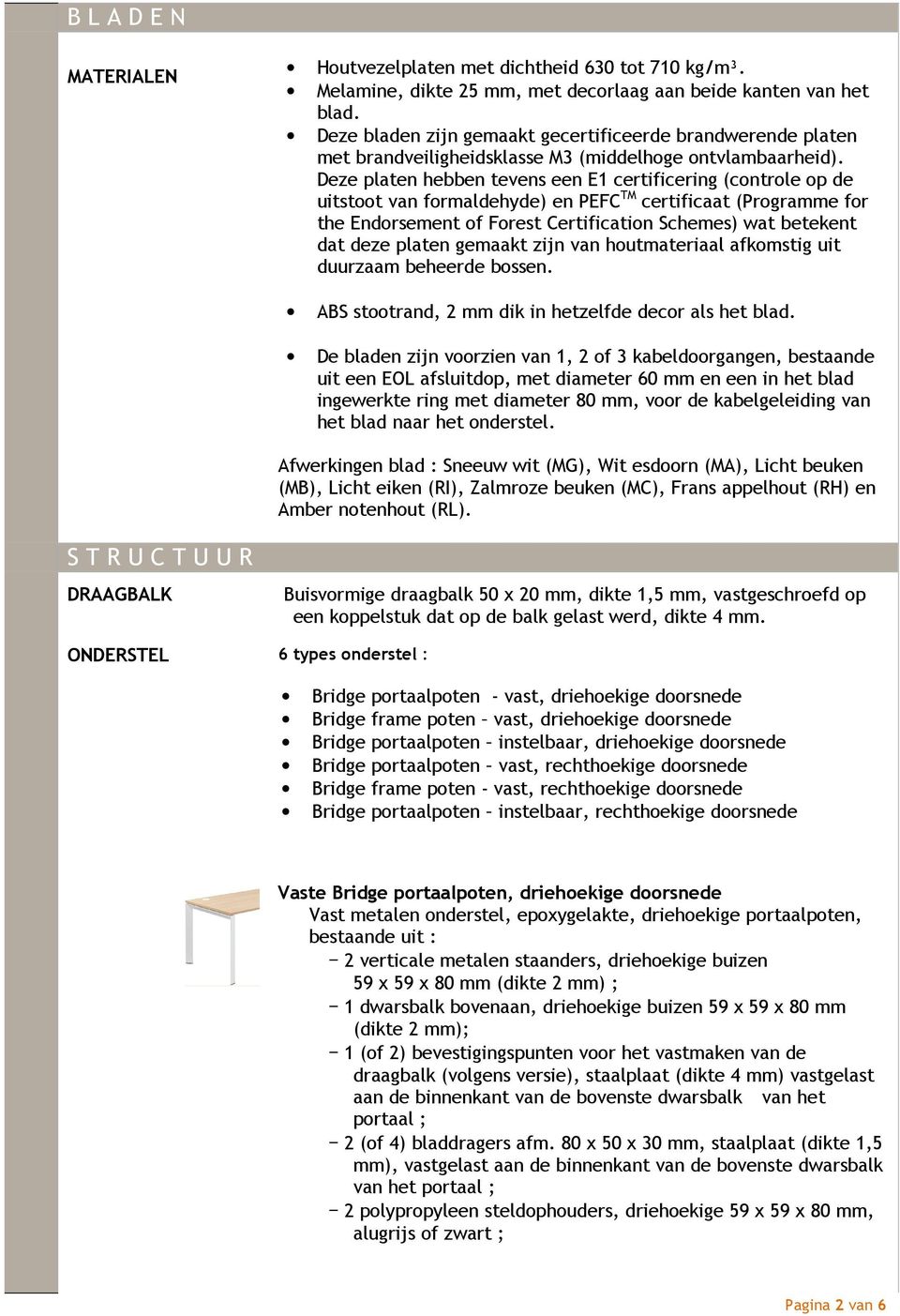 Deze platen hebben tevens een E1 certificering (controle op de uitstoot van formaldehyde) en PEFC TM certificaat (Programme for the Endorsement of Forest Certification Schemes) wat betekent dat deze