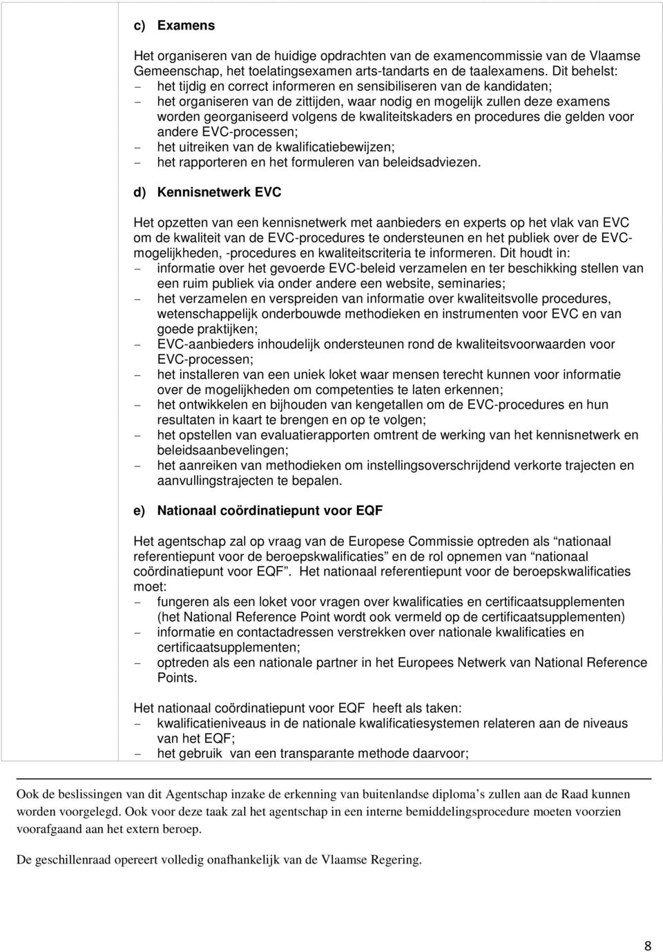 kwaliteitskaders en procedures die gelden voor andere EVC-processen; - het uitreiken van de kwalificatiebewijzen; - het rapporteren en het formuleren van beleidsadviezen.