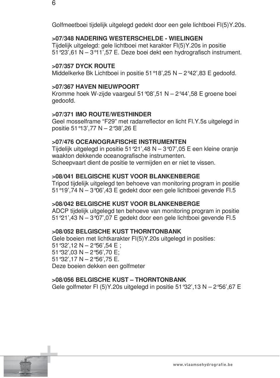 >07/367 HAVEN NIEUWPOORT Kromme hoek W-zijde vaargeul 51 08,51 N 2 44,58 E groene boei gedoofd. >07/371 IMO ROUTE/WESTHINDER Geel mosselframe F29 met radarreflector en licht Fl.Y.