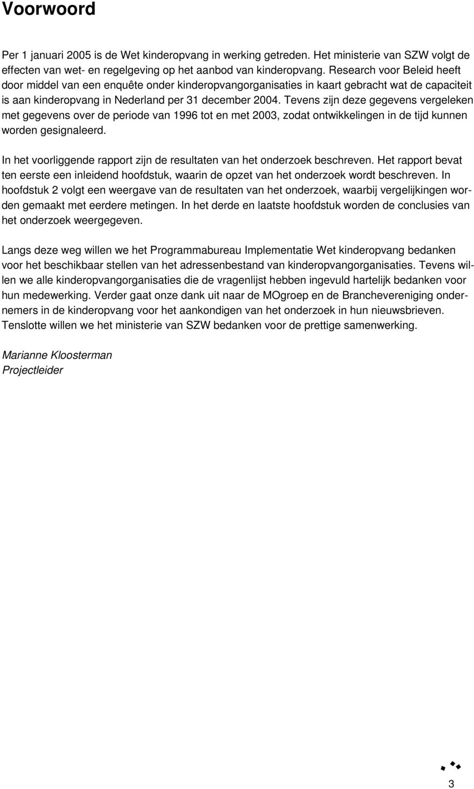 Tevens zijn deze gegevens vergeleken met gegevens over de periode van 1996 tot en met 2003, zodat ontwikkelingen in de tijd kunnen worden gesignaleerd.