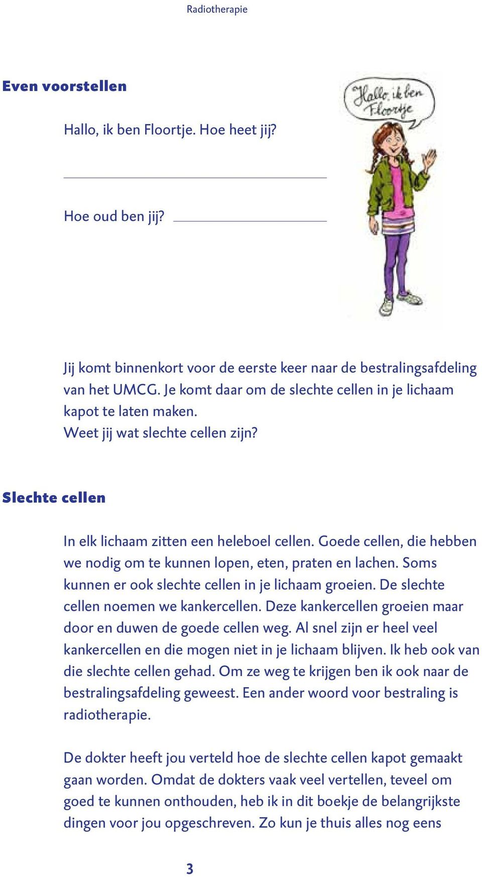 Goede cellen, die hebben we nodig om te kunnen lopen, eten, praten en lachen. Soms kunnen er ook slechte cellen in je lichaam groeien. De slechte cellen noemen we kankercellen.