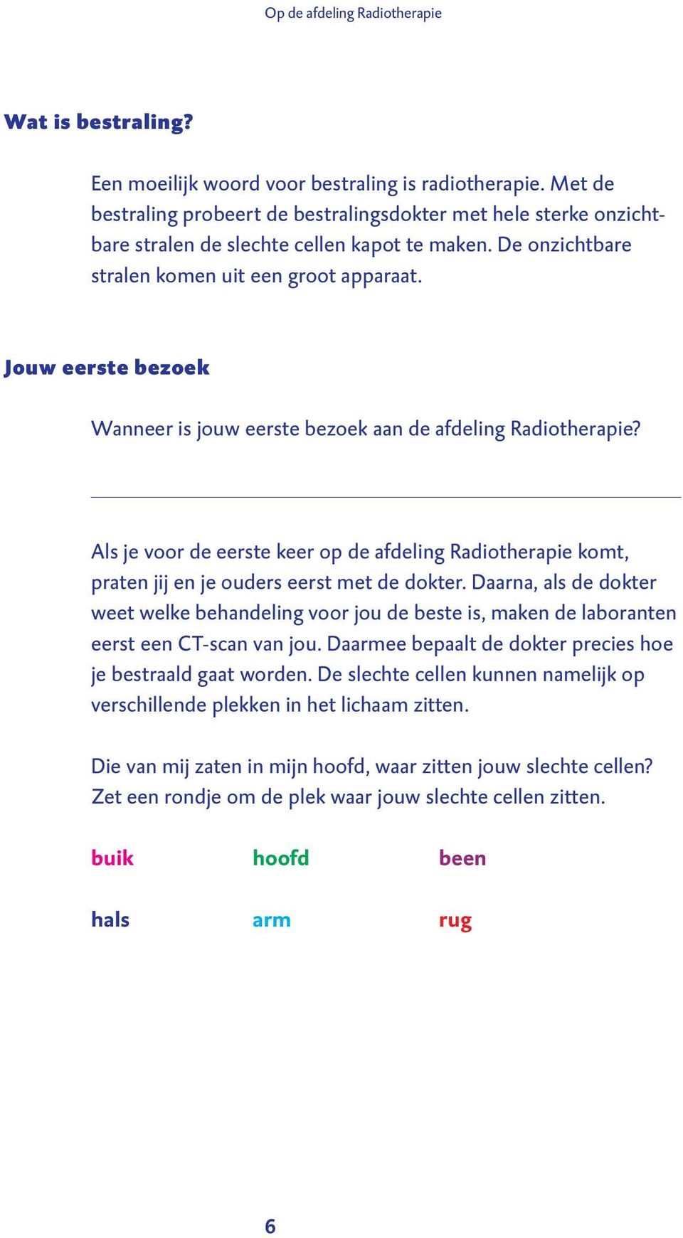 Jouw eerste bezoek Wanneer is jouw eerste bezoek aan de afdeling Radiotherapie? Als je voor de eerste keer op de afdeling Radiotherapie komt, praten jij en je ouders eerst met de dokter.