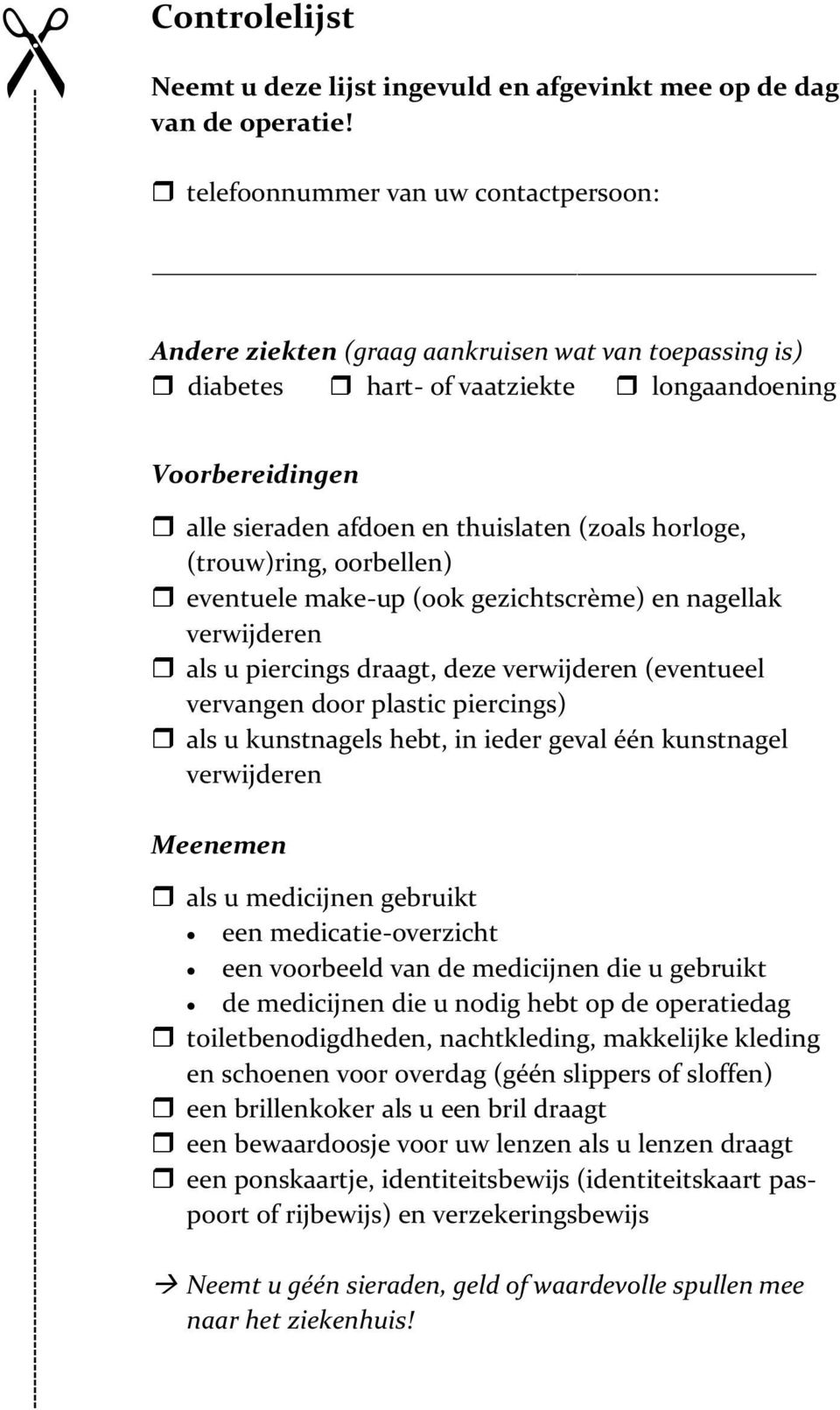 horloge, (trouw)ring, oorbellen) eventuele make-up (ook gezichtscrème) en nagellak verwijderen als u piercings draagt, deze verwijderen (eventueel vervangen door plastic piercings) als u kunstnagels