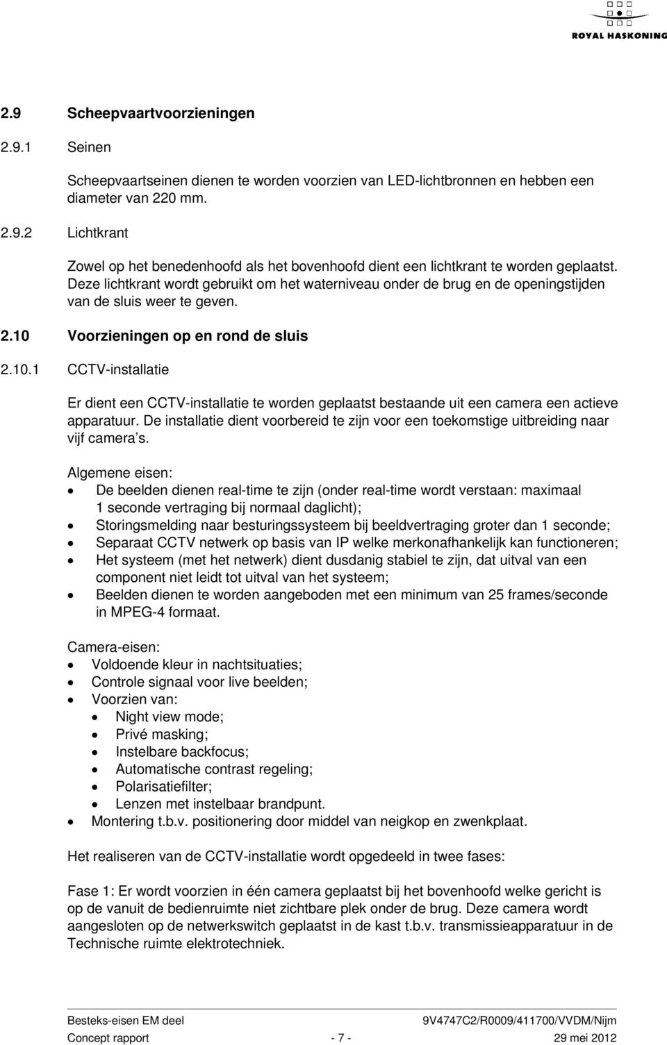 2.10 Voorzieningen op en rond de sluis 2.10.1 CCTV-installatie Er dient een CCTV-installatie te worden geplaatst bestaande uit een camera een actieve apparatuur.