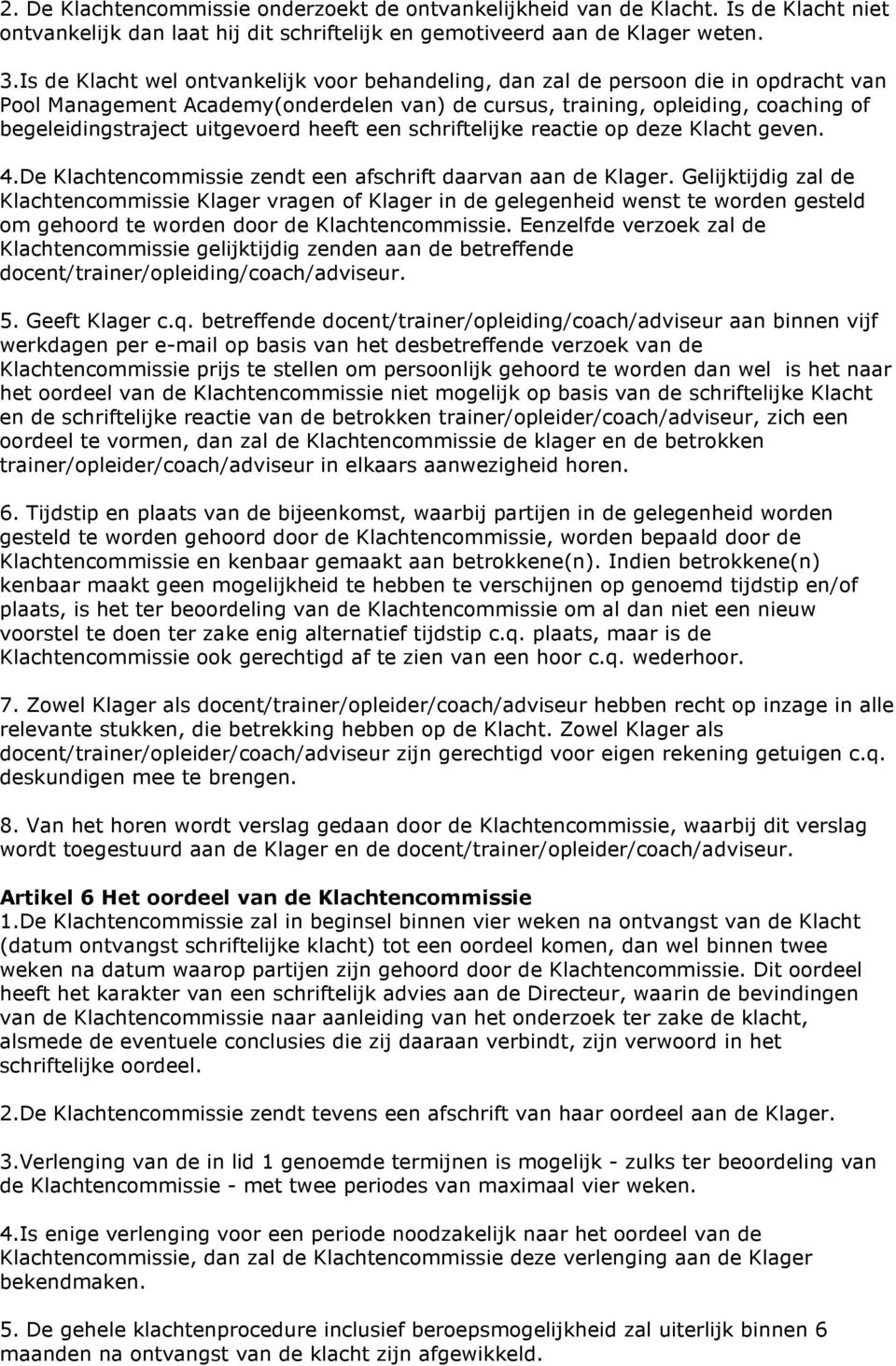 uitgevoerd heeft een schriftelijke reactie op deze Klacht geven. 4.De Klachtencommissie zendt een afschrift daarvan aan de Klager.