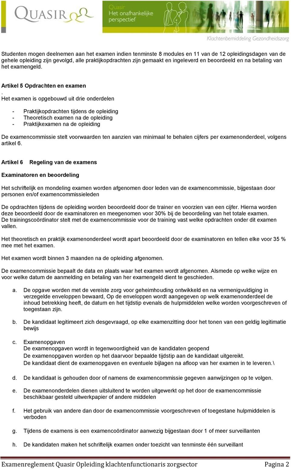 Het examen is opgebouwd uit drie onderdelen - Praktijkopdrachten tijdens de opleiding - Theoretisch examen na de opleiding - Praktijkexamen na de opleiding De examencommissie stelt voorwaarden ten