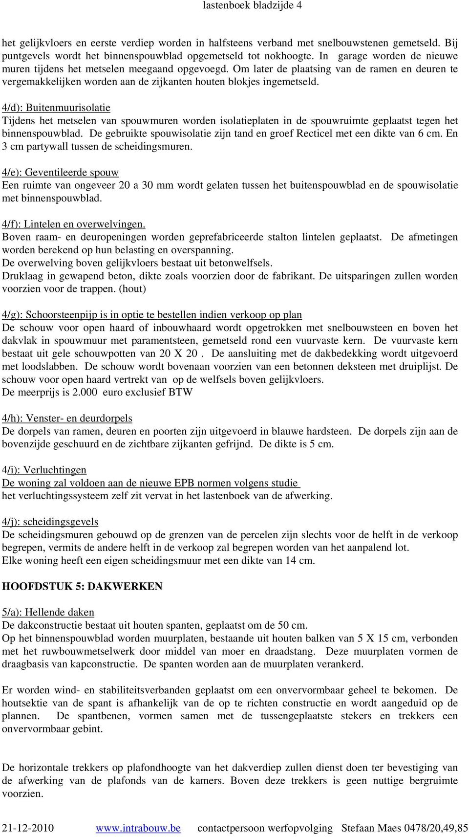 4/d): Buitenmuurisolatie Tijdens het metselen van spouwmuren worden isolatieplaten in de spouwruimte geplaatst tegen het binnenspouwblad.