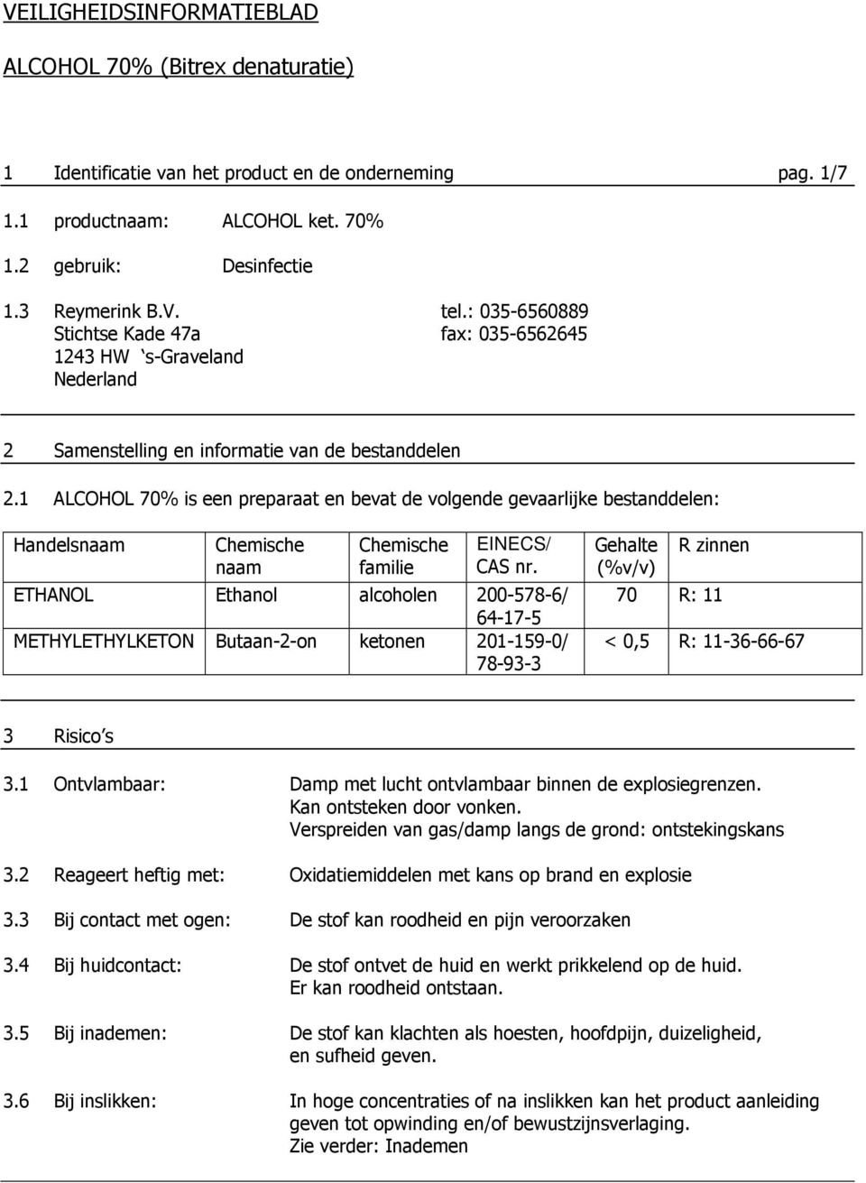 1 ALCOHOL 70% is een preparaat en bevat de volgende gevaarlijke bestanddelen: Handelsnaam Chemische naam Chemische familie EINECS/ CAS nr.