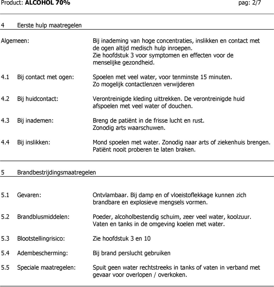 2 Bij huidcontact: Verontreinigde kleding uittrekken. De verontreinigde huid afspoelen met veel water of douchen. 4.3 Bij inademen: Breng de patiënt in de frisse lucht en rust.