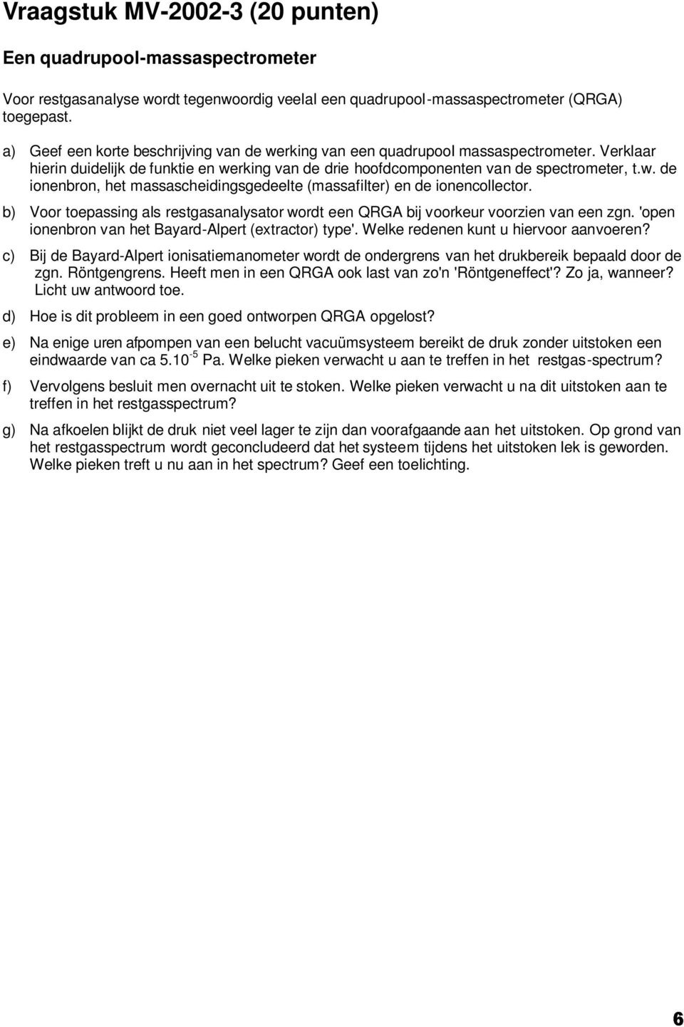 b) Voor toepassing als restgasanalysator wordt een QRGA bij voorkeur voorzien van een zgn. 'open ionenbron van het Bayard-Alpert (extractor) type'. Welke redenen kunt u hiervoor aanvoeren?