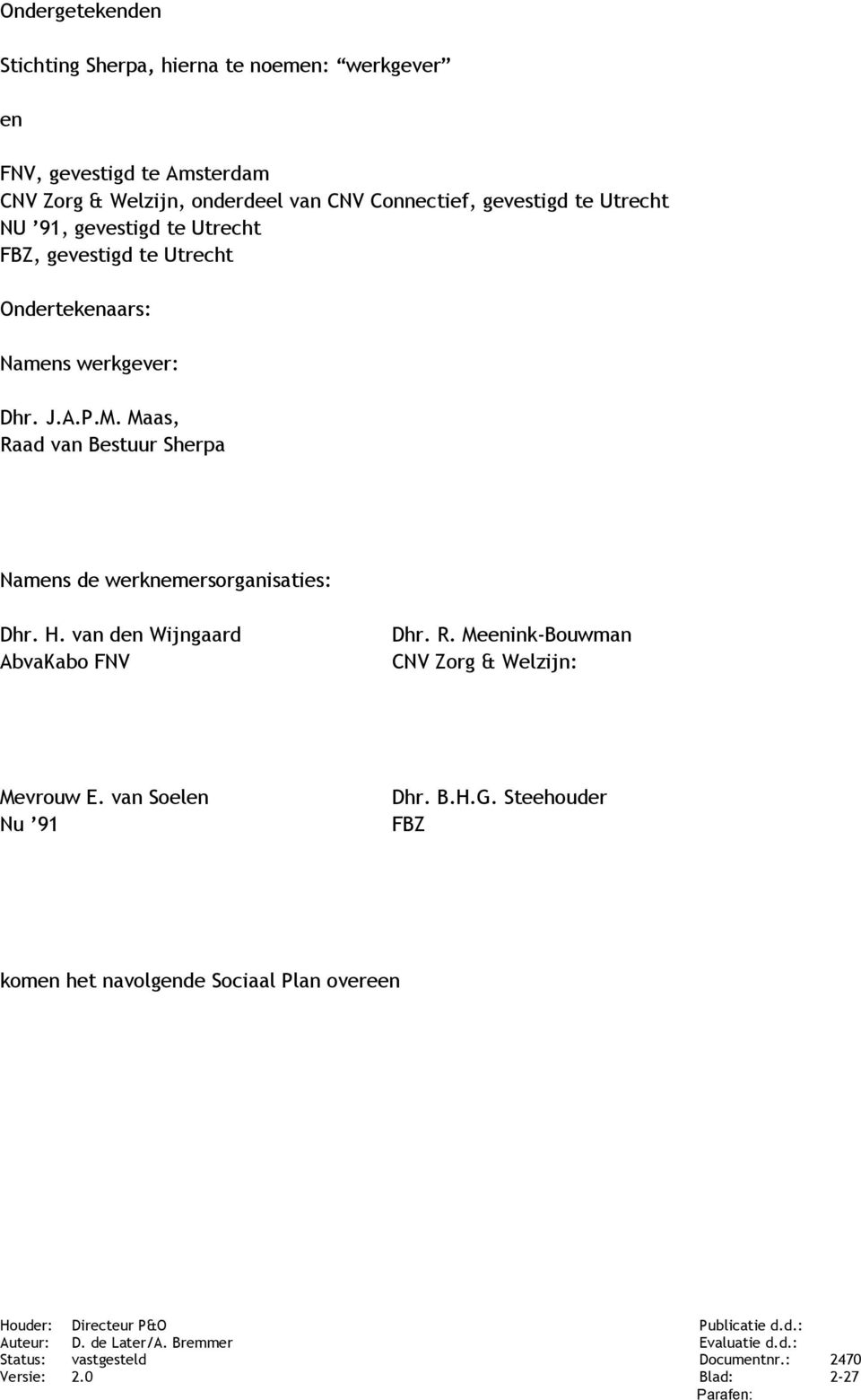 J.A.P.M. Maas, Raad van Bestuur Sherpa Namens de werknemersorganisaties: Dhr. H. van den Wijngaard AbvaKabo FNV Dhr. R. Meenink-Bouwman CNV Zorg & Welzijn: Mevrouw E.