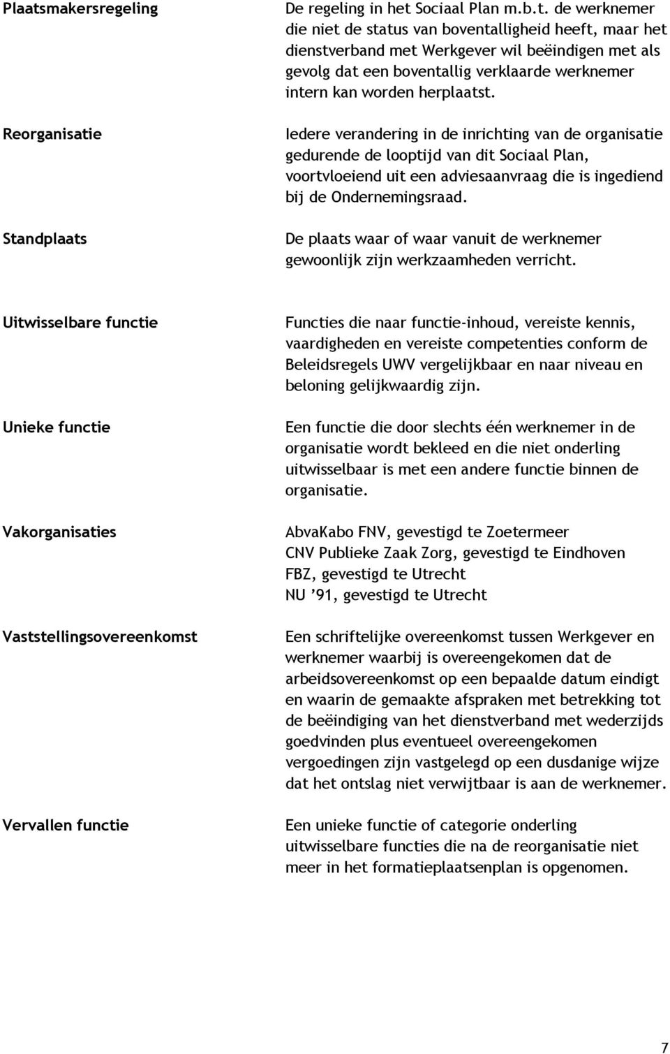 e Standplaats De regeling in het Sociaal Plan m.b.t. de werknemer die niet de status van boventalligheid heeft, maar het dienstverband met Werkgever wil beëindigen met als gevolg dat een boventallig