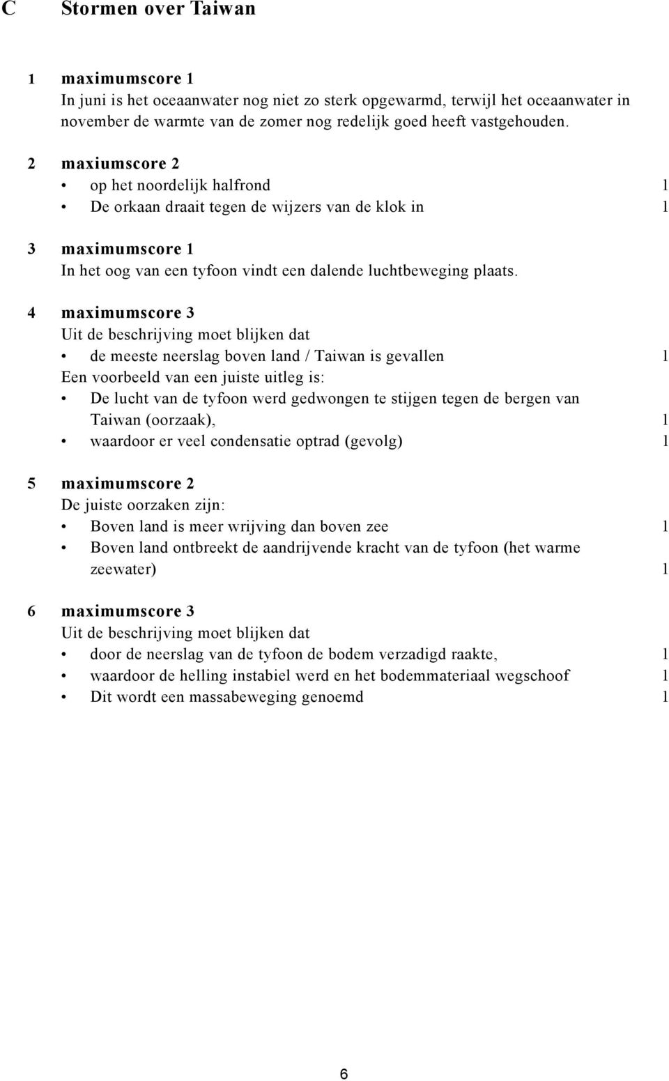 4 maximumscore 3 Uit de beschrijving moet blijken dat de meeste neerslag boven land / Taiwan is gevallen 1 Een voorbeeld van een juiste uitleg is: De lucht van de tyfoon werd gedwongen te stijgen
