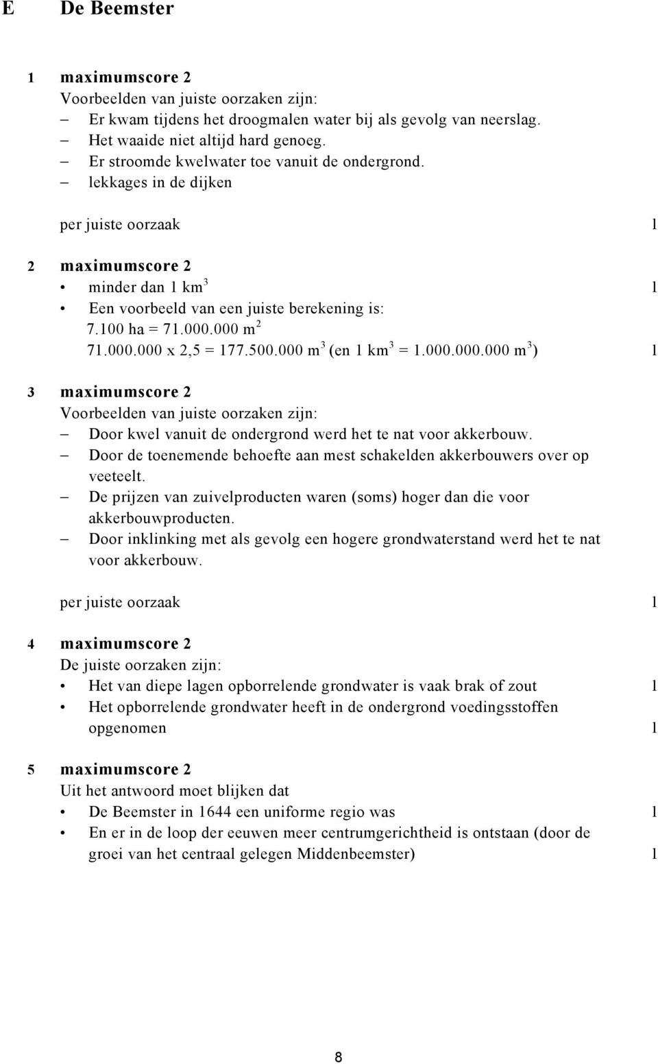 000 m 2 71.000.000 x 2,5 = 177.500.000 m 3 (en 1 km 3 = 1.000.000.000 m 3 ) 1 3 maximumscore 2 Voorbeelden van juiste oorzaken zijn: Door kwel vanuit de ondergrond werd het te nat voor akkerbouw.