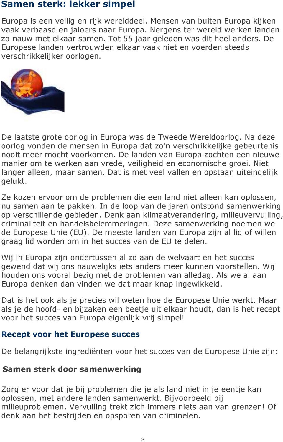 Na deze oorlog vonden de mensen in Europa dat zo'n verschrikkelijke gebeurtenis nooit meer mocht voorkomen.