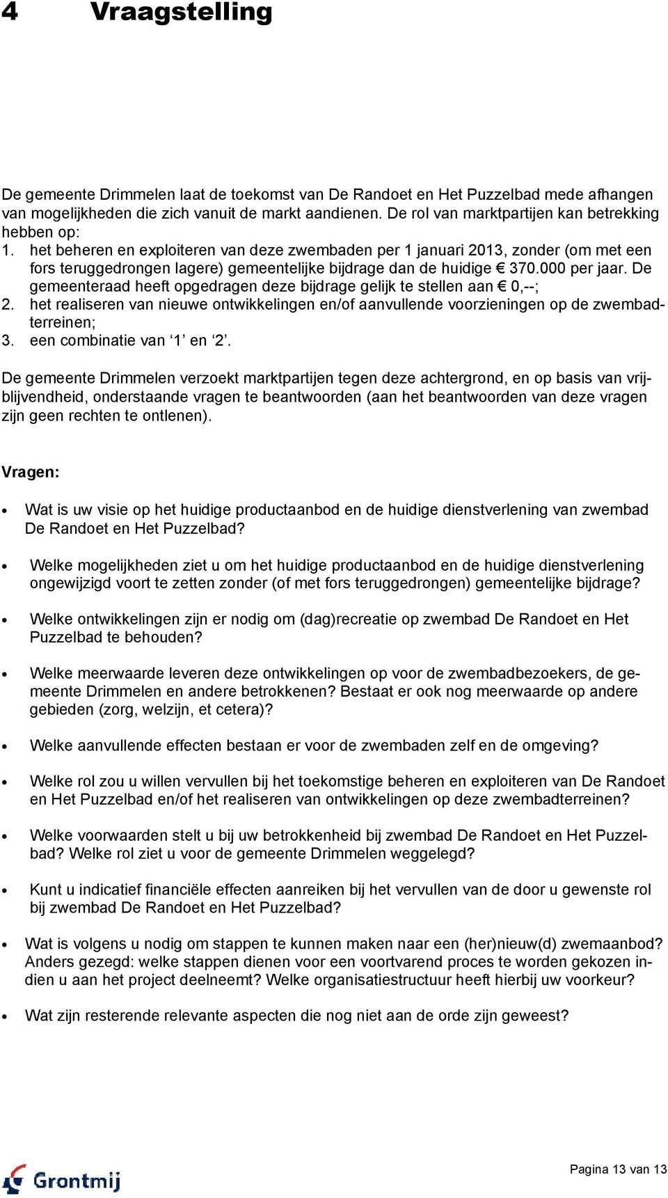 het beheren en exploiteren van deze zwembaden per 1 januari 2013, zonder (om met een fors teruggedrongen lagere) gemeentelijke bijdrage dan de huidige 370.000 per jaar.