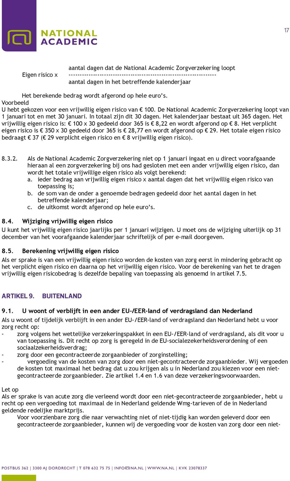 In totaal zijn dit 30 dagen. Het kalenderjaar bestaat uit 365 dagen. Het vrijwillig eigen risico is: 100 x 30 gedeeld door 365 is 8,22 en wordt afgerond op 8.