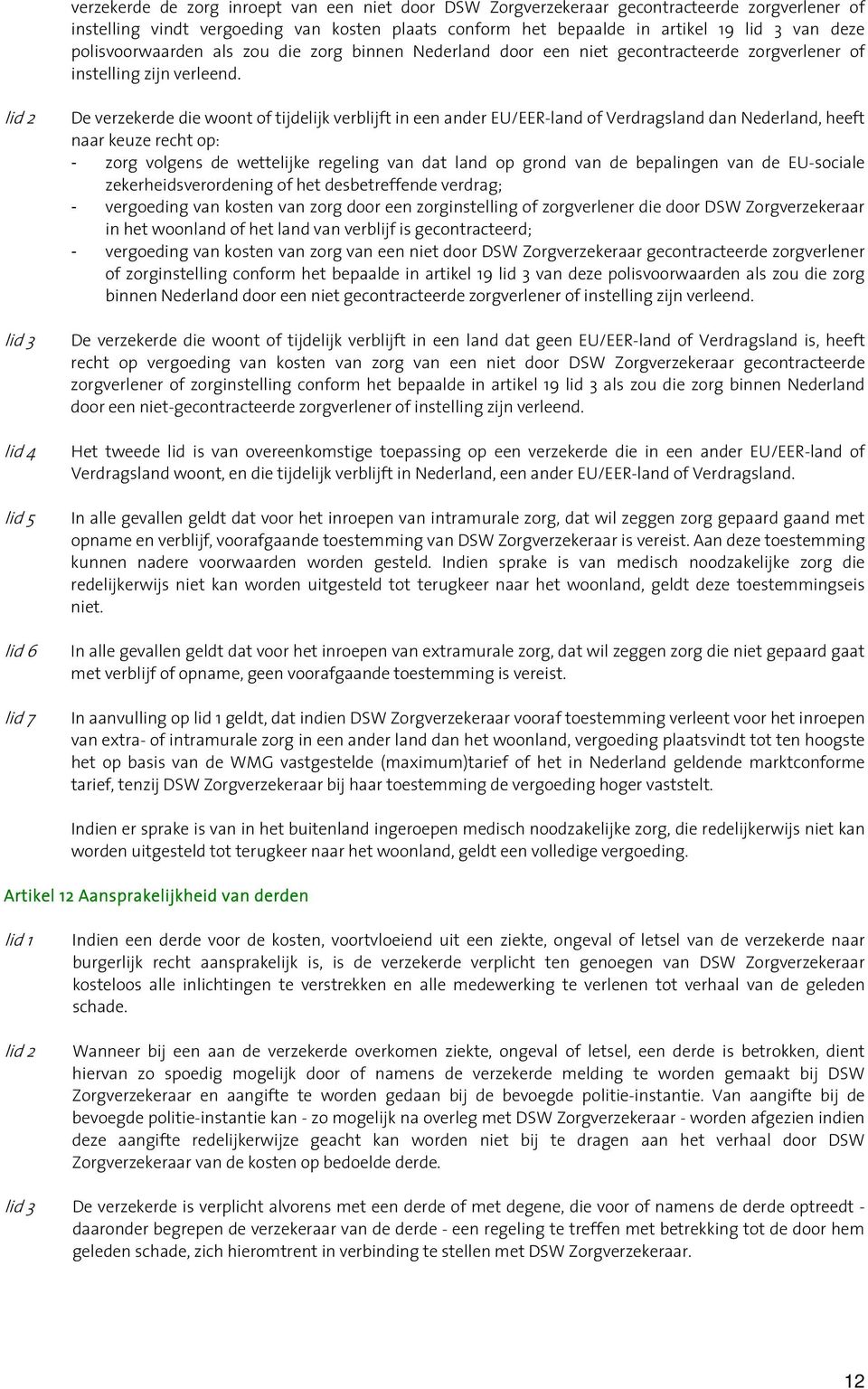 lid 6 lid 7 De verzekerde die woont of tijdelijk verblijft in een ander EU/EER-land of Verdragsland dan Nederland, heeft naar keuze recht op: - zorg volgens de wettelijke regeling van dat land op