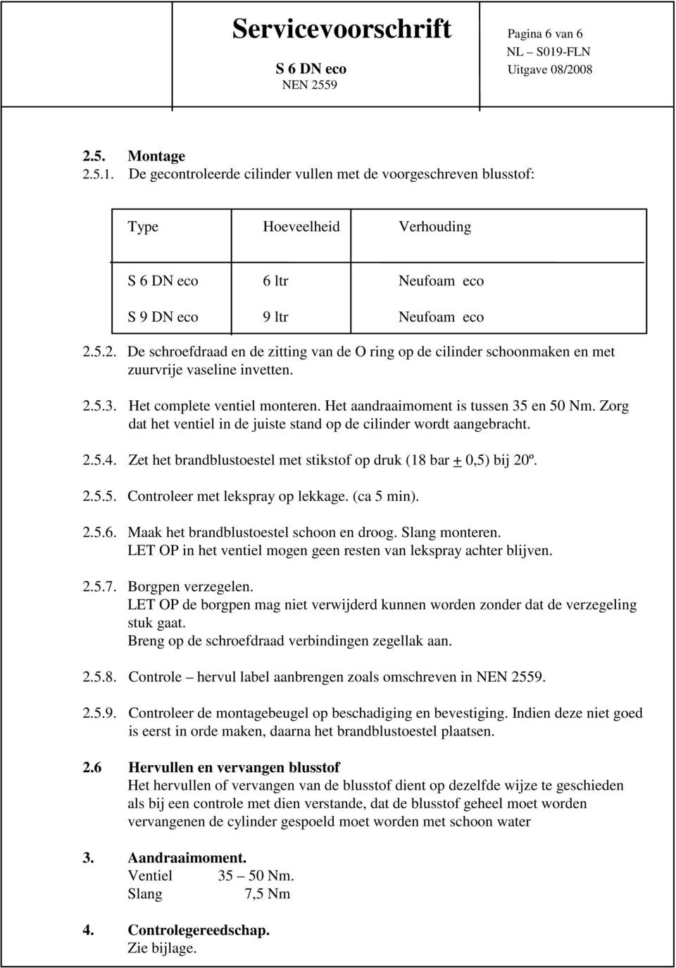 5.2. De schroefdraad en de zitting van de O ring op de cilinder schoonmaken en met zuurvrije vaseline invetten. 2.5.3. Het complete ventiel monteren. Het aandraaimoment is tussen 35 en 50 Nm.