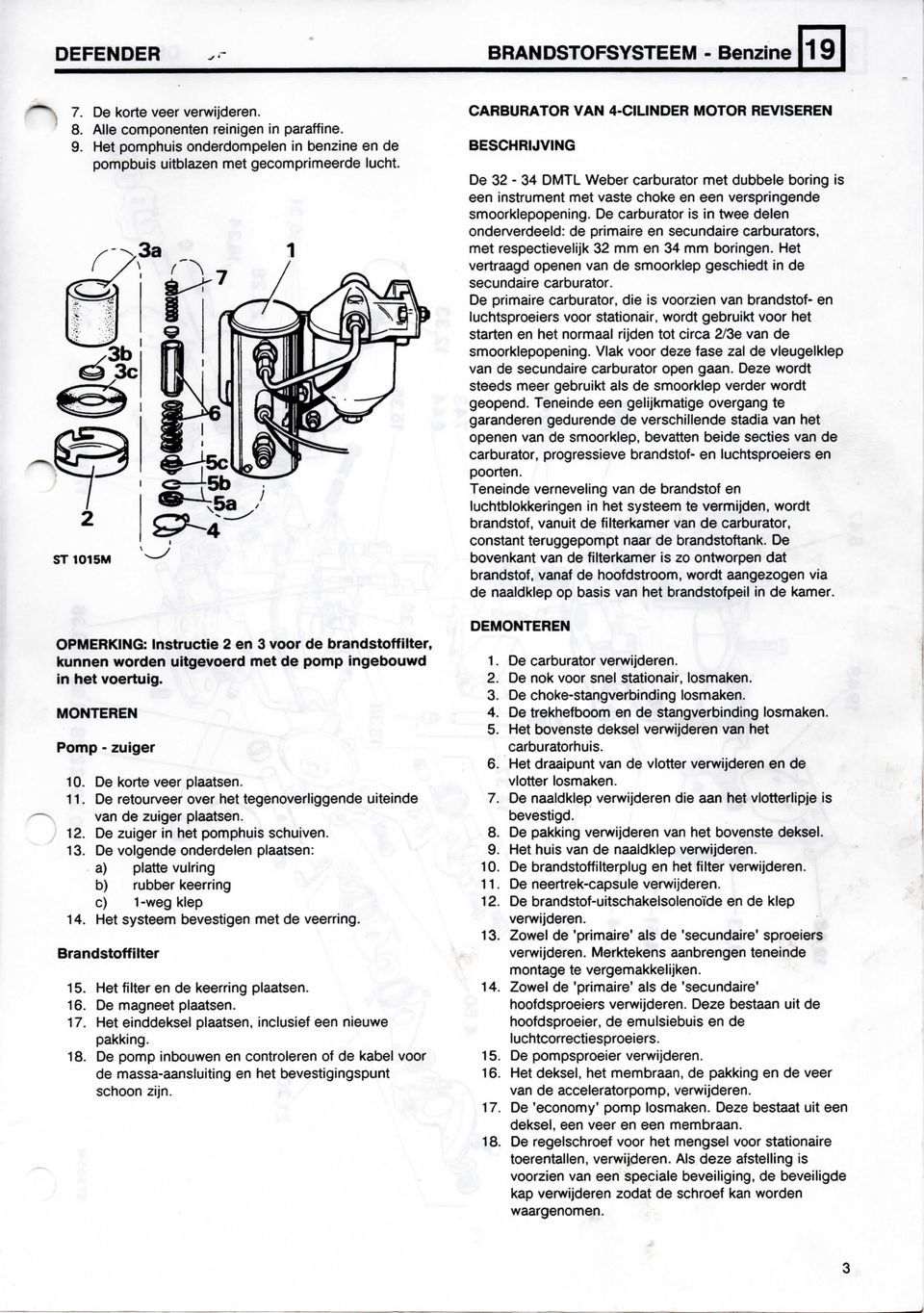 OPMERKING: Instructie 2 en 3 voor de brandstoff ilter, kunnen worden uitgevoerd met de pomp ingebouwd in het voertuig. MONTEREN Pomp - zuiger 10. 13. 14. De korte veer plaatsen.