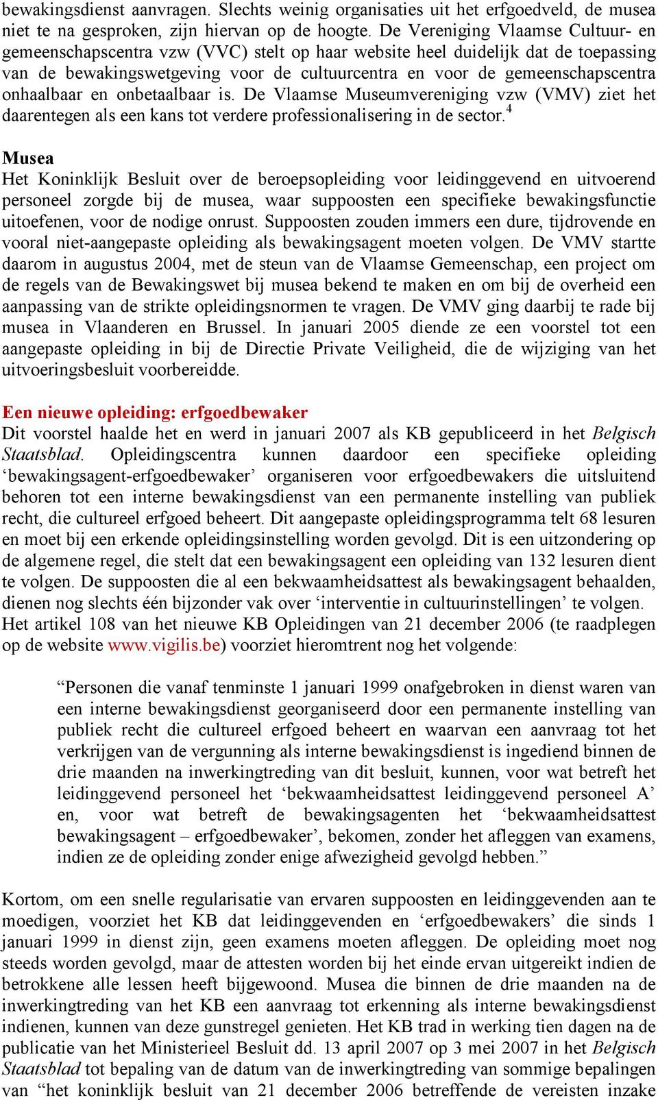onhaalbaar en onbetaalbaar is. De Vlaamse Museumvereniging vzw (VMV) ziet het daarentegen als een kans tot verdere professionalisering in de sector.