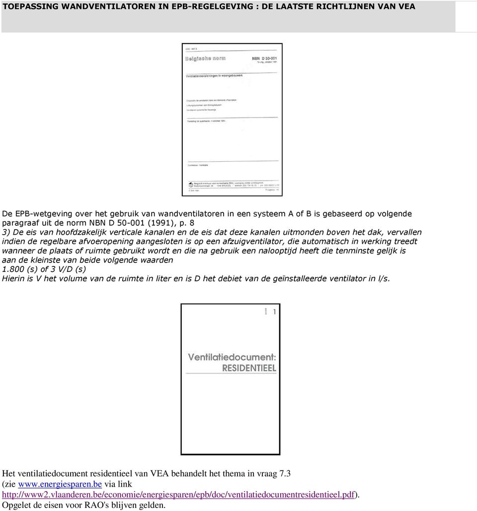 8 3) De eis van hoofdzakelijk verticale kanalen en de eis dat deze kanalen uitmonden boven het dak, vervallen indien de regelbare afvoeropening aangesloten is op een afzuigventilator, die automatisch