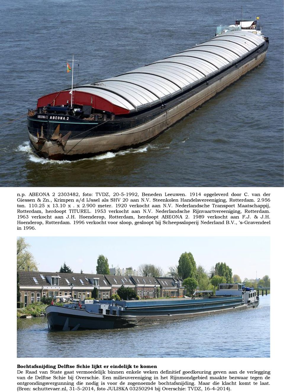 1963 verkocht aan J.H. Hoenderop, Rotterdam, herdoopt ABEONA 2. 1989 verkocht aan F.J. & J.H. Hoenderop, Rotterdam. 1996 verkocht voor sloop, gesloopt bij Scheepssloperij Nederland B.V.