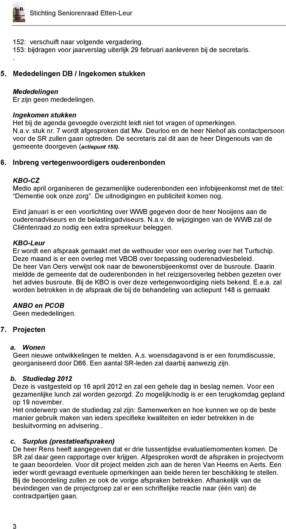 7 wordt afgesproken dat Mw. Deurloo en de heer Niehof als contactpersoon voor de SR zullen gaan optreden. De secretaris zal dit aan de heer Dingenouts van de gemeente doorgeven (actiepunt 155). 6.